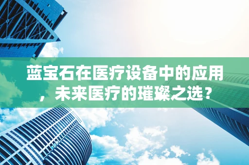 蓝宝石在医疗设备中的应用，未来医疗的璀璨之选？