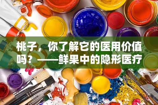 桃子，你了解它的医用价值吗？——鲜果中的隐形医疗宝藏