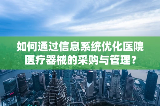 如何通过信息系统优化医院医疗器械的采购与管理？