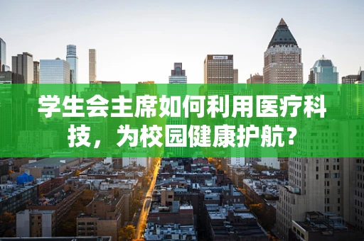 学生会主席如何利用医疗科技，为校园健康护航？