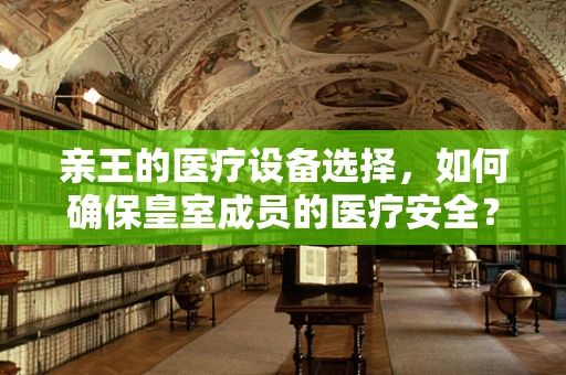 亲王的医疗设备选择，如何确保皇室成员的医疗安全？