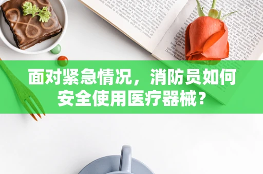 面对紧急情况，消防员如何安全使用医疗器械？