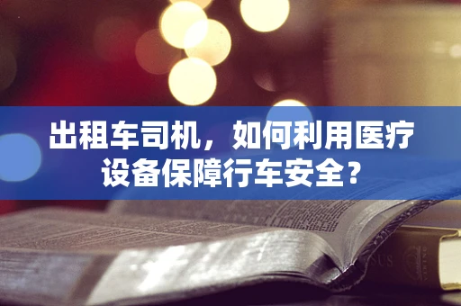 出租车司机，如何利用医疗设备保障行车安全？