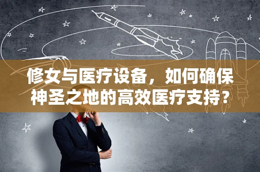 修女与医疗设备，如何确保神圣之地的高效医疗支持？