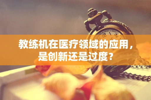 教练机在医疗领域的应用，是创新还是过度？