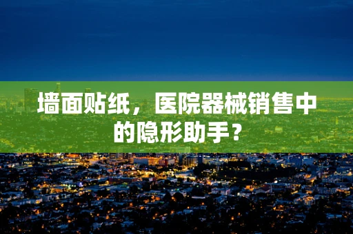 墙面贴纸，医院器械销售中的隐形助手？