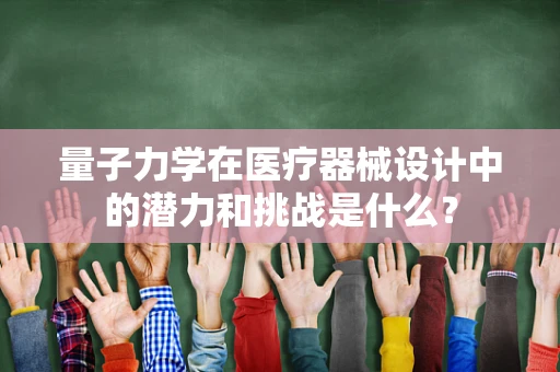 量子力学在医疗器械设计中的潜力和挑战是什么？