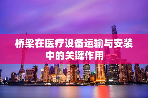 桥梁在医疗设备运输与安装中的关键作用