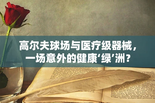 高尔夫球场与医疗级器械，一场意外的健康‘绿’洲？