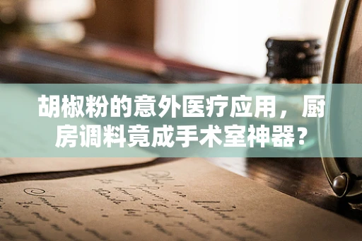 胡椒粉的意外医疗应用，厨房调料竟成手术室神器？