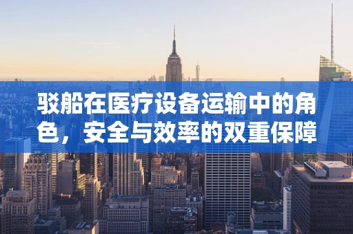 驳船在医疗设备运输中的角色，安全与效率的双重保障