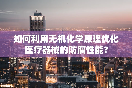 如何利用无机化学原理优化医疗器械的防腐性能？