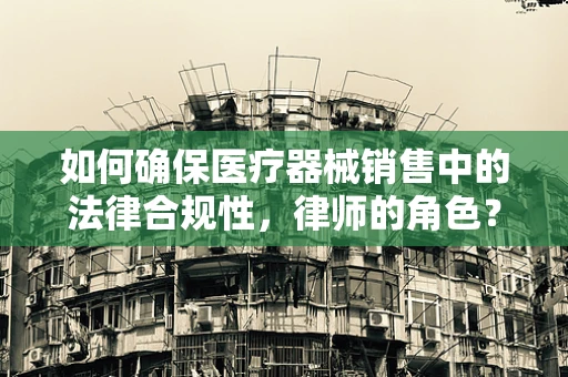 如何确保医疗器械销售中的法律合规性，律师的角色？