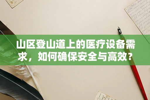 山区登山道上的医疗设备需求，如何确保安全与高效？
