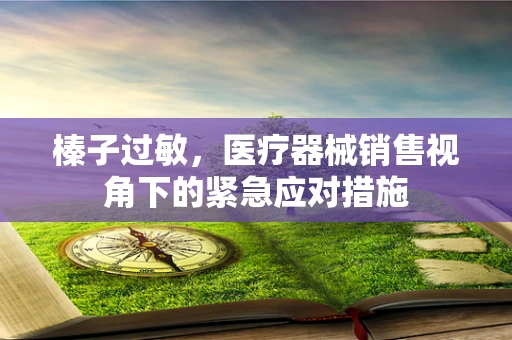 榛子过敏，医疗器械销售视角下的紧急应对措施