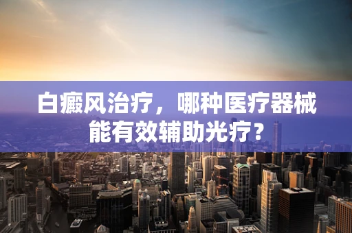 白癜风治疗，哪种医疗器械能有效辅助光疗？