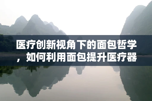 医疗创新视角下的面包哲学，如何利用面包提升医疗器械的客户体验？