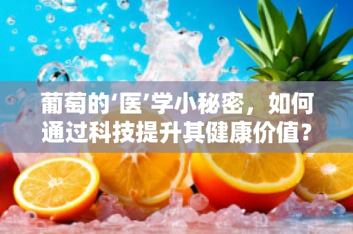 葡萄的‘医’学小秘密，如何通过科技提升其健康价值？