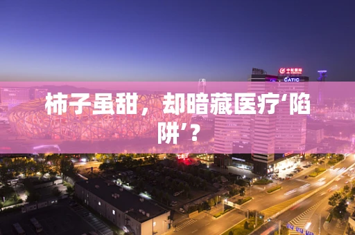 柿子虽甜，却暗藏医疗‘陷阱’？
