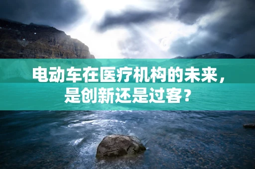 电动车在医疗机构的未来，是创新还是过客？