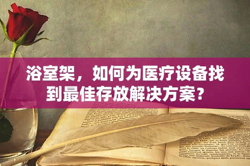 浴室架，如何为医疗设备找到最佳存放解决方案？