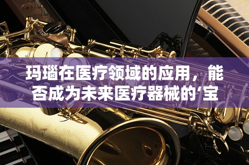 玛瑙在医疗领域的应用，能否成为未来医疗器械的‘宝石’？