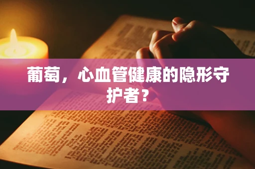 葡萄，心血管健康的隐形守护者？