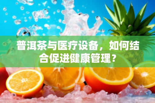 普洱茶与医疗设备，如何结合促进健康管理？
