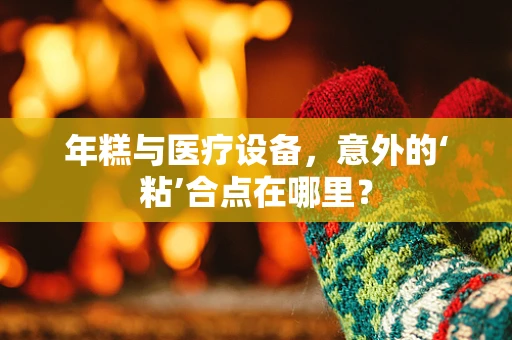 年糕与医疗设备，意外的‘粘’合点在哪里？