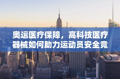 奥运医疗保障，高科技医疗器械如何助力运动员安全竞赛？