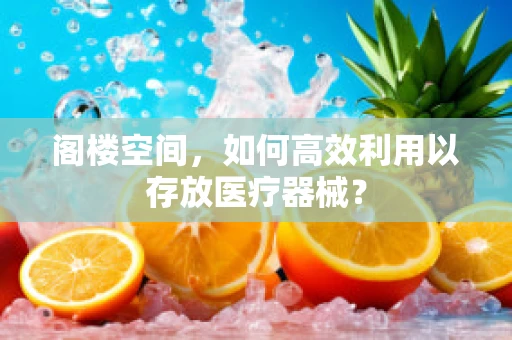 阁楼空间，如何高效利用以存放医疗器械？