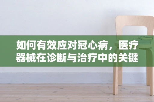 如何有效应对冠心病，医疗器械在诊断与治疗中的关键作用？