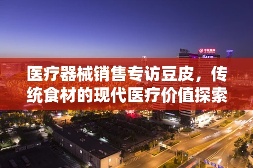 医疗器械销售专访豆皮，传统食材的现代医疗价值探索