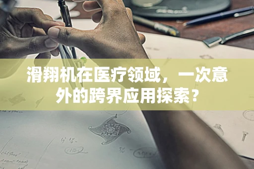 滑翔机在医疗领域，一次意外的跨界应用探索？