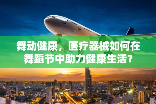 舞动健康，医疗器械如何在舞蹈节中助力健康生活？
