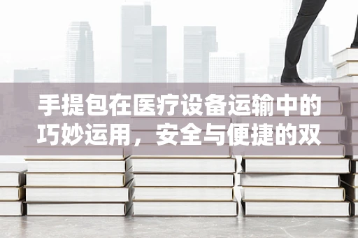 手提包在医疗设备运输中的巧妙运用，安全与便捷的双重考量