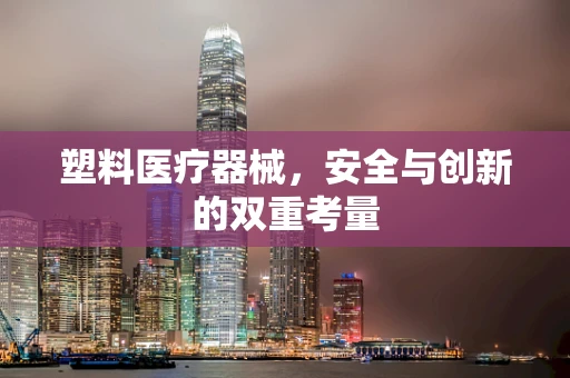 塑料医疗器械，安全与创新的双重考量