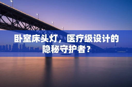 卧室床头灯，医疗级设计的隐秘守护者？