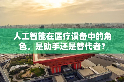 人工智能在医疗设备中的角色，是助手还是替代者？