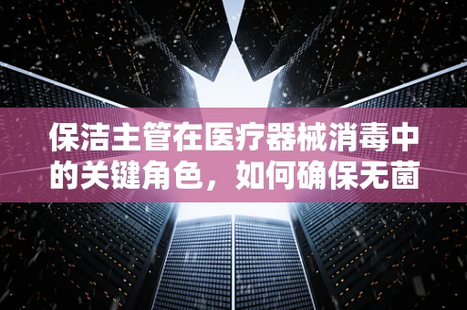保洁主管在医疗器械消毒中的关键角色，如何确保无菌环境？
