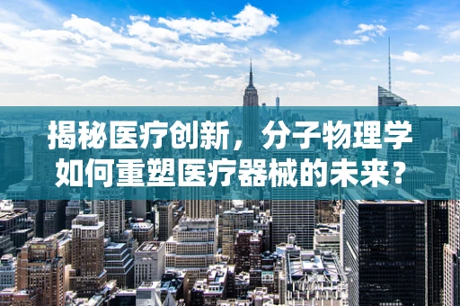 揭秘医疗创新，分子物理学如何重塑医疗器械的未来？