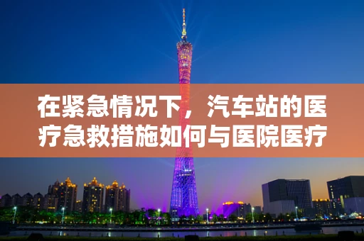 在紧急情况下，汽车站的医疗急救措施如何与医院医疗器械相衔接？