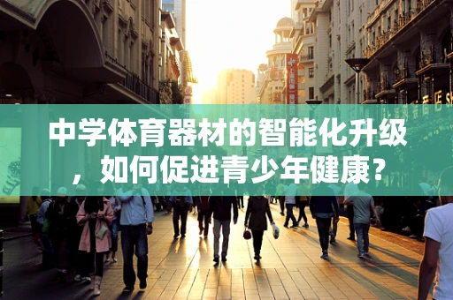 中学体育器材的智能化升级，如何促进青少年健康？