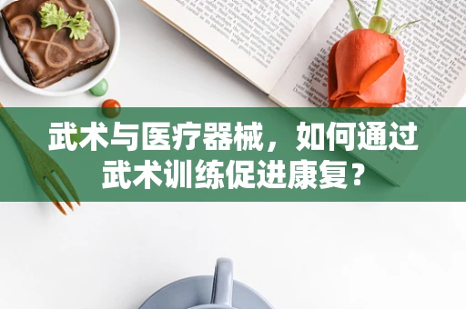 武术与医疗器械，如何通过武术训练促进康复？
