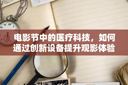 电影节中的医疗科技，如何通过创新设备提升观影体验？