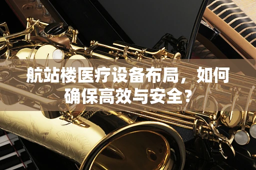 航站楼医疗设备布局，如何确保高效与安全？