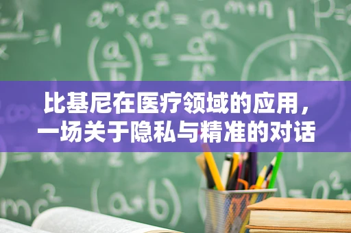 比基尼在医疗领域的应用，一场关于隐私与精准的对话
