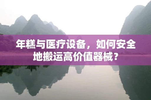 年糕与医疗设备，如何安全地搬运高价值器械？