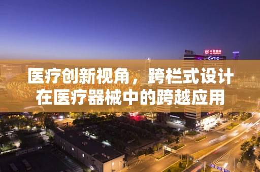医疗创新视角，跨栏式设计在医疗器械中的跨越应用
