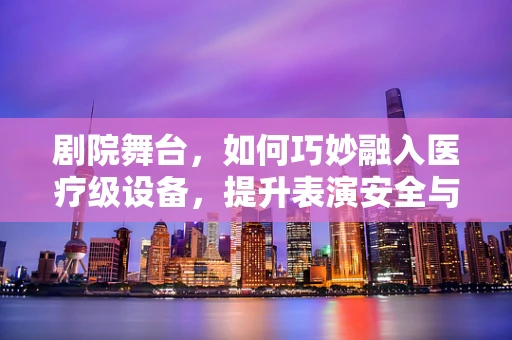 剧院舞台，如何巧妙融入医疗级设备，提升表演安全与体验？
